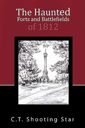 The Haunted Forts and Battlefields of 1812 de C. T. Shooting Star