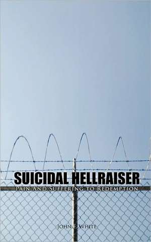 Suicidal Hellraiser Pain and Suffering to Redemption de John E. White