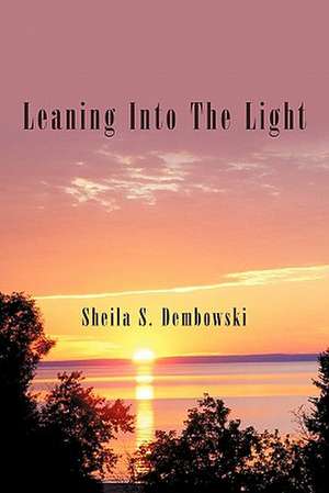 Leaning Into the Light de Sheila S. Dembowski