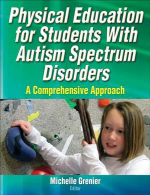 Physical Education for Students With Autism Spec – A Comprehensive Approach de Michelle Grenier