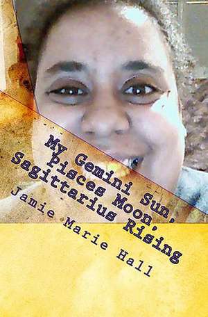 My Gemini Sun, Pisces Moon, Sagittarius Rising de Jamie Marie Hall