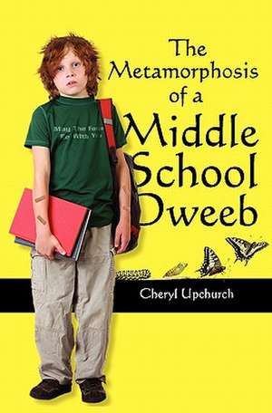 The Metamorphosis of a Middle School Dweeb de Cheryl Upchurch