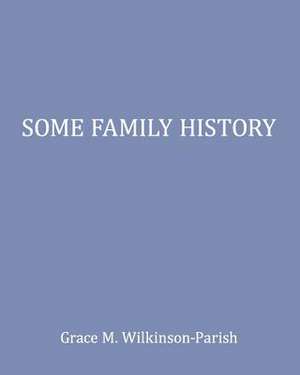 Some Family History de Grace M. Wilkinson-Parish