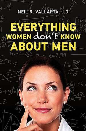 Everything Women Don't Know about Men de Neil R. Vallarta J. D.