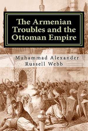 The Armenian Troubles and the Ottoman Empire de Muhammad Alexander Russell Webb