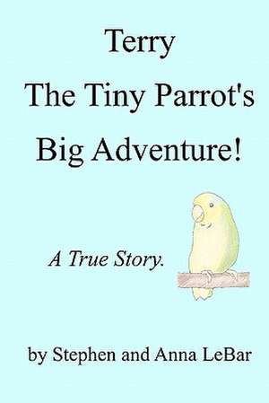 Terry the Tiny Parrot's Big Adventure! de Stephen Lebar