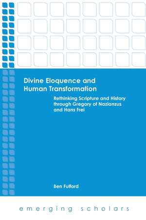 Divine Eloquence and Human Transformation: Rethinking Scripture and History Through Gregory of Nazianzus and Hans Frei de Ben Fulford