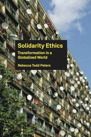 Solidarity Ethics: Transformation in a Globalized World de Rebecca Todd Peters