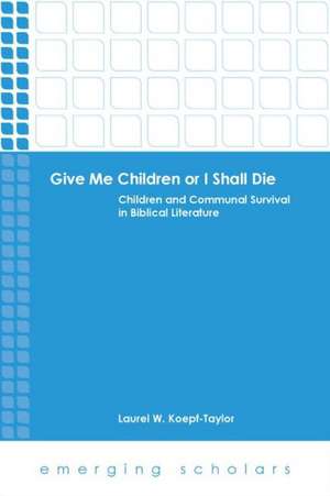 Give Me Children or I Shall Die: Children and Communal Survival in Biblical Literature de Laurel W. Koepf-Taylor