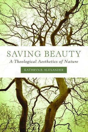 Saving Beauty: A Theological Aesthetics of Nature de Kathryn B. Alexander