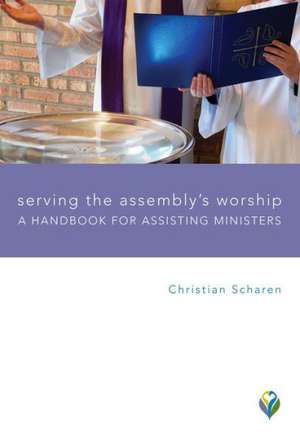 Serving the Assembly's Worship: A Handbook for Assisting Ministers de Christian Scharen