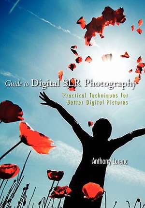 Guide to Digital Slr Photography: Practical Techniques for Better Digital Pictures de Anthony Lorenc