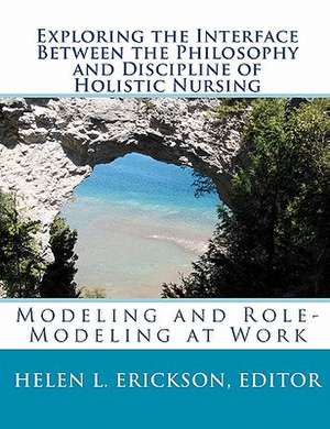 Exploring the Interface Between the Philosophy and Discipline of Holistic Nursing de Editor Helen L. Erickson