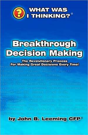 Break Through Decision Making: From the What Was I Thinking?(r) Book Series de John B. Leeming Cfp