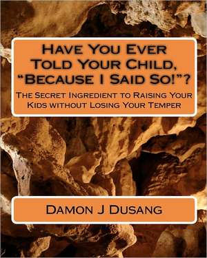 Have You Ever Told Your Child, Because I Said So!? de Damon J. Dusang