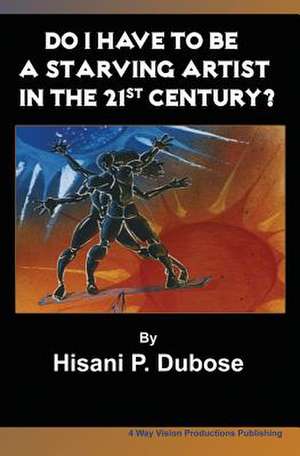 Do I Have to Be a Starving Artist in the 21st Century de Hisani P. Dubose