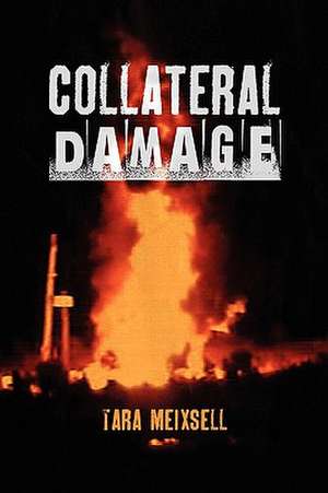 Collateral Damage: A Chronicle of Lives Devastated by Gas and Oil Development and the Valient Grassroots Fight to Effect Political and Le de Tara Meixsell