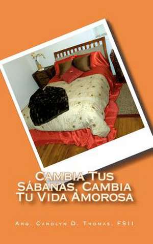 Cambia Tus Sabanas, Cambia Tu Vida Amorosa de Fsii Arq Carolyn D. Thomas