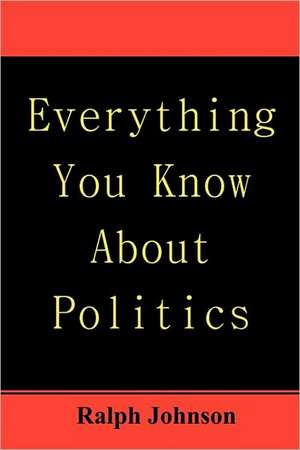 Everything You Know about Politics de Ralph Johnson