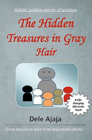 The Hidden Treasures in Gray Hair: - Adults' Golden Words of Wisdom de Dele Ajaja