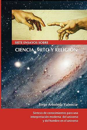 Siete Ensayos Sobre Ciencia, Mito y Religion: Compendio de Historia de La Evolucion del Pensamiento Racional y de Su Impacto En El Pensamiento Mitico de Jorge Arboleda