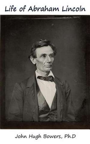 Life of Abraham Lincoln de John Hugh Bowers Ph. D.