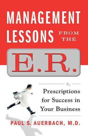 Management Lessons from the E.R.: Prescriptions for Success in Your Business de Dr. Paul Auerbach