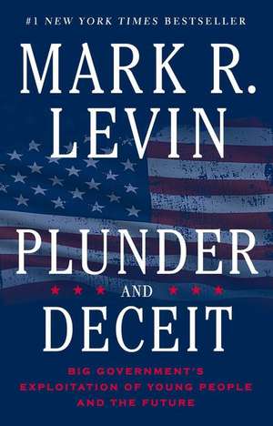 Plunder and Deceit: Big Government's Exploitation of Young People and the Future de Mark R. Levin