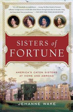 Sisters of Fortune: America's Caton Sisters at Home and Abroad de Jehanne Wake