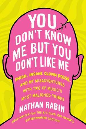 You Don't Know Me But You Don't Like Me: Phish, Insane Clown Posse, and My Misadventures with Two of Music's Most Maligned Tribes de Nathan Rabin