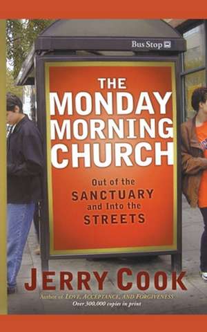 The Monday Morning Church: Out of the Sanctuary and Into the Streets de Jerry Cook