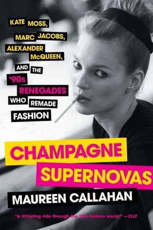 Champagne Supernovas: Kate Moss, Marc Jacobs, Alexander McQueen, and the '90s Renegades Who Remade Fashion de Maureen Callahan