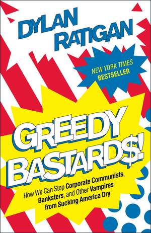 Greedy Bastards: How We Can Stop Corporate Communists, Banksters, and Other Vampires from Sucking America Dry de Dylan Ratigan