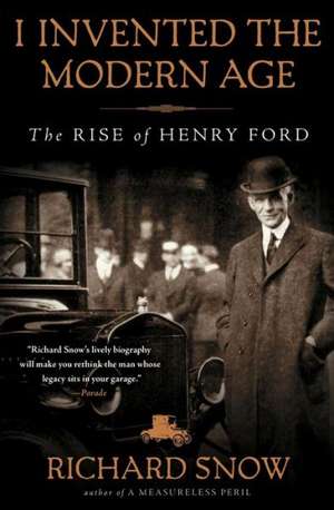 I Invented the Modern Age: The Rise of Henry Ford de Richard Snow