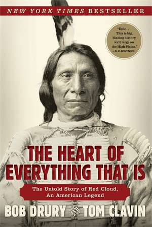 The Heart of Everything That Is: The Untold Story of Red Cloud, an American Legend de Bob Drury