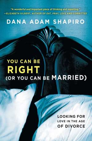 You Can Be Right (or You Can Be Married): Looking for Love in the Age of Divorce de Dana Adam Shapiro