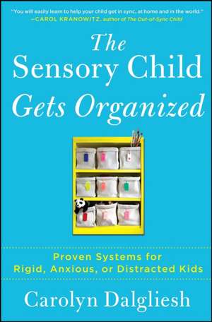 The Sensory Child Gets Organized: Proven Systems for Rigid, Anxious, or Distracted Kids de Carolyn Dalgliesh