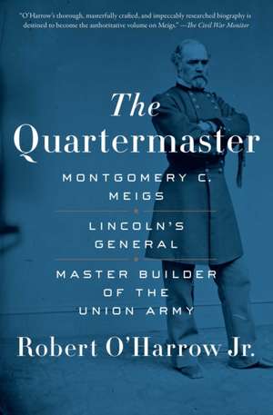 The Quartermaster: Montgomery C. Meigs, Lincoln's General, Master Builder of the Union Army de Robert O'Harrow