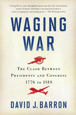 Waging War: The Clash Between Presidents and Congress, 1776 to ISIS de David J. Barron