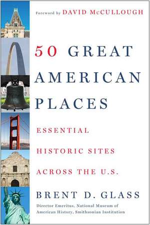 50 Great American Places: Essential Historic Sites Across the U.S. de Brent D. Glass