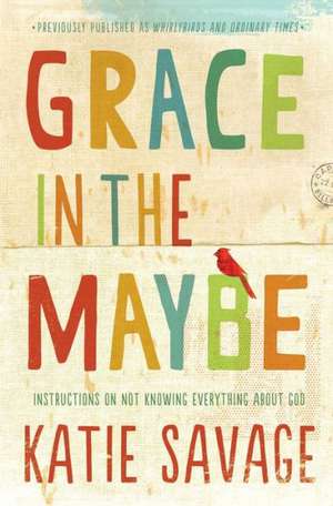 Grace in the Maybe: Instructions on Not Knowing Everything about God de Katie Savage