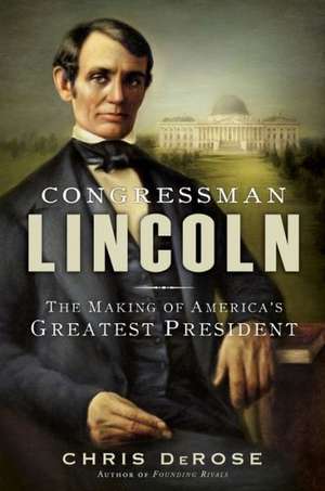 Congressman Lincoln: The Making of America's Greatest President de Chris DeRose