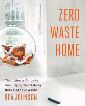 Zero Waste Home: The Ultimate Guide to Simplifying Your Life by Reducing Your Waste de Bea Johnson