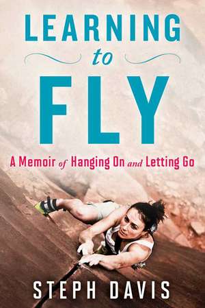 Learning to Fly: A Memoir of Hanging on and Letting Go de Steph Davis