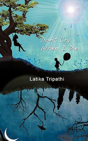 Don't Cry When I Die... de Latika Tripathi