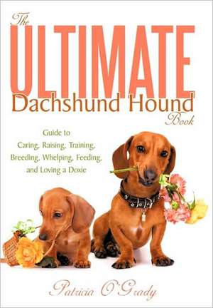 The Ultimate Dachshund Hound Book: Guide to Caring, Raising, Training, Breeding, Whelping, Feeding, and Loving a Doxie de Patricia O'Grady