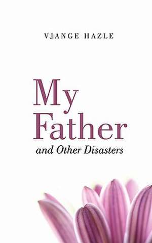 My Father and Other Disasters de Vjange Hazle