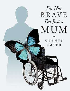 I'm Not Brave I'm Just a Mum de Glenys Smith