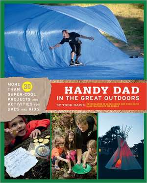 Handy Dad in the Great Outdoors: More Than 30 Super-Cool Projects and Activities for Dads and Kids de Todd Davis