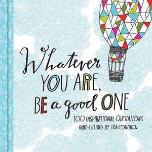 Whatever You Are, Be a Good One: 100 Inspirational Quotations de Lisa Congdon